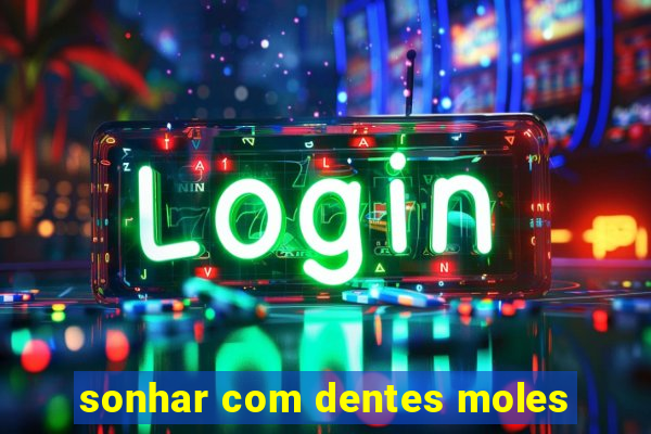 sonhar com dentes moles